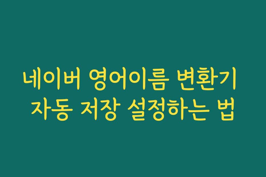 네이버 영어이름 변환기 자동 저장 설정하는 법