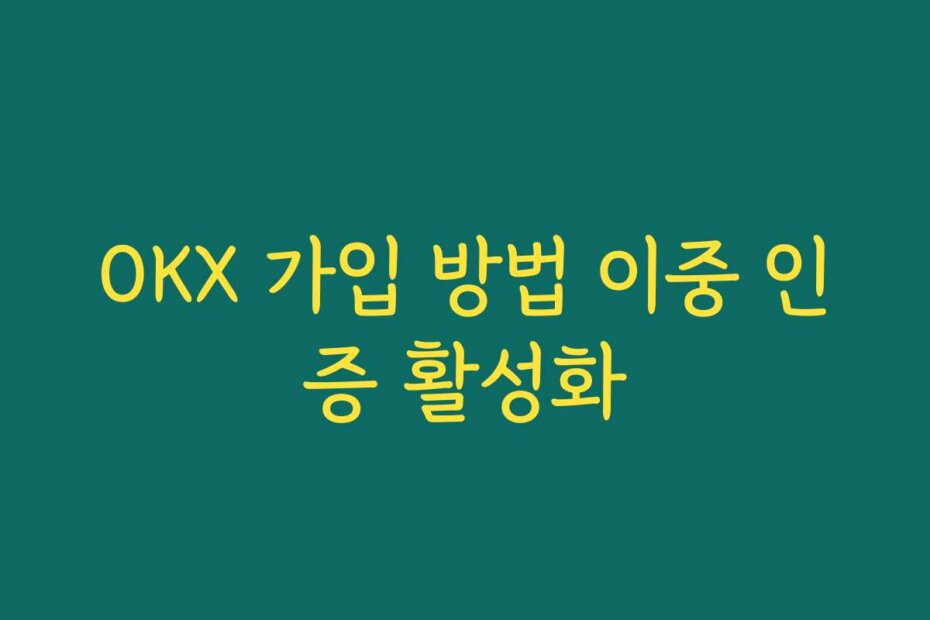 OKX 가입 방법 이중 인증 활성화