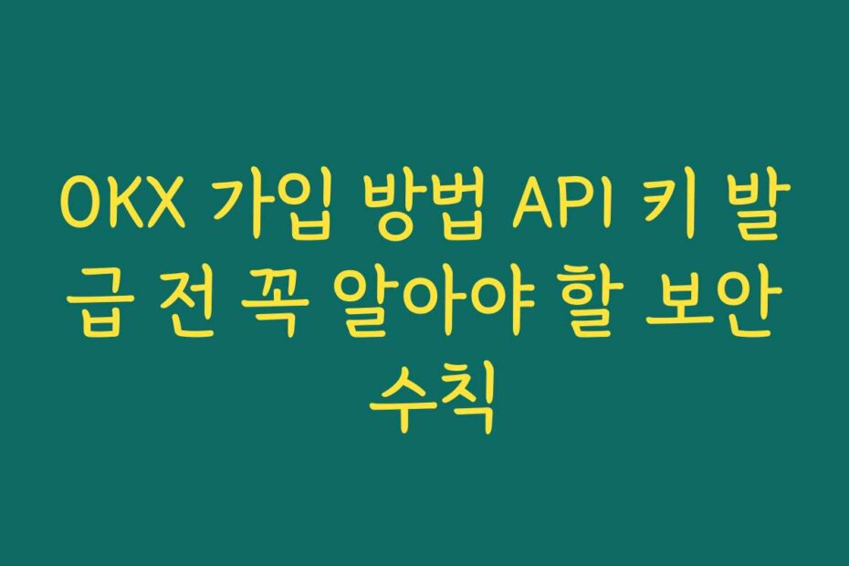 OKX 가입 방법 API 키 발급 전 꼭 알아야 할 보안 수칙