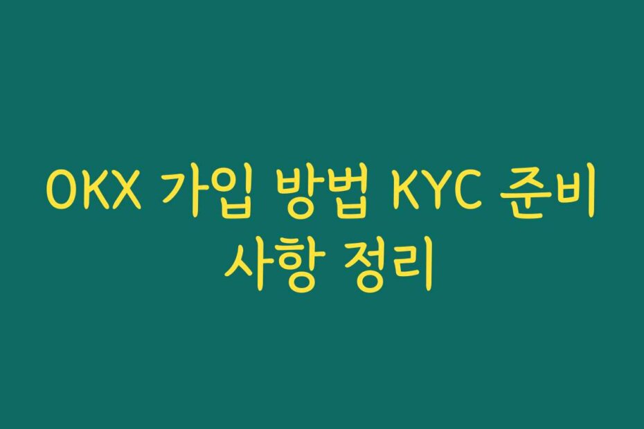 OKX 가입 방법 KYC 준비 사항 정리