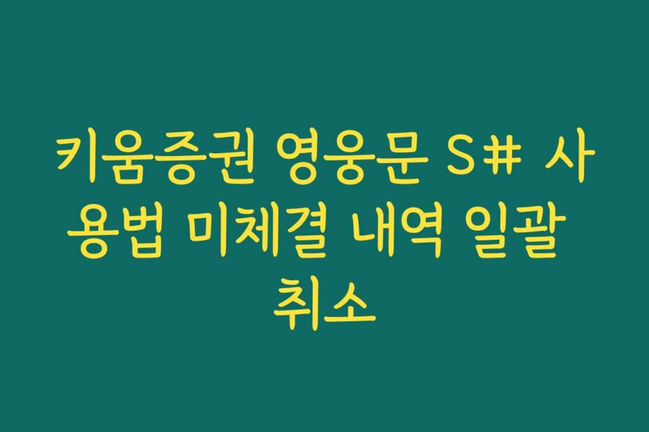 키움증권 영웅문 S# 사용법 미체결 내역 일괄 취소