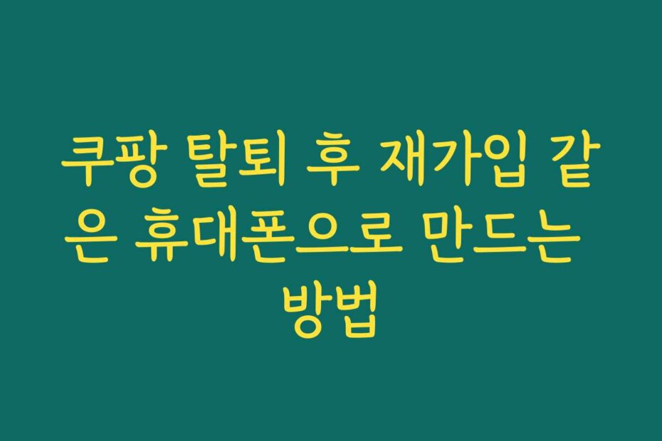 쿠팡 탈퇴 후 재가입 같은 휴대폰으로 만드는 방법
