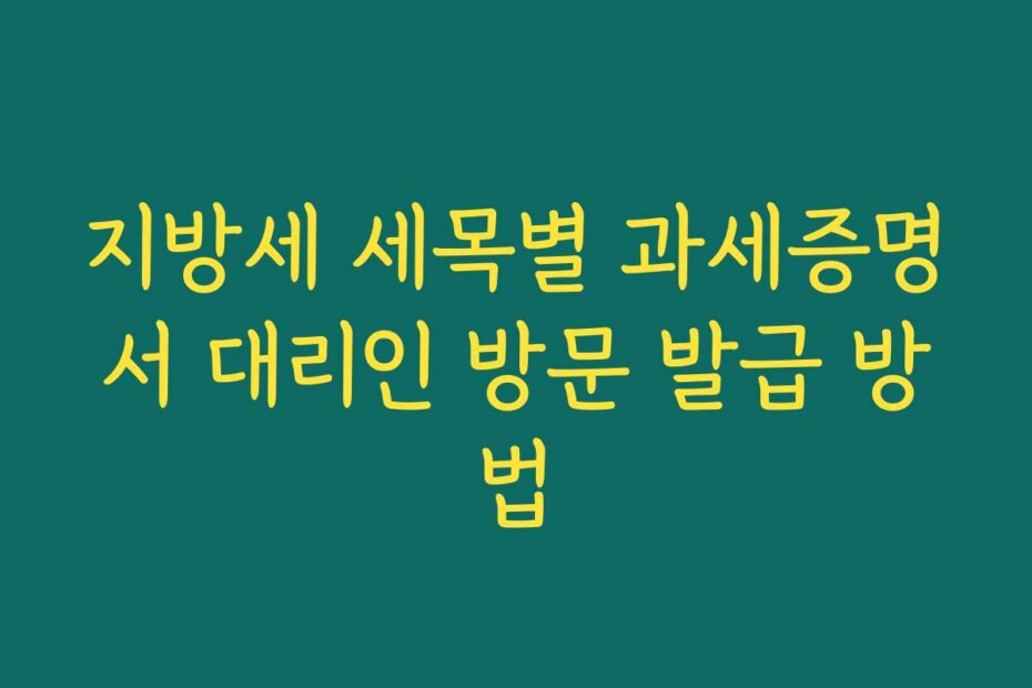 지방세 세목별 과세증명서 대리인 방문 발급 방법