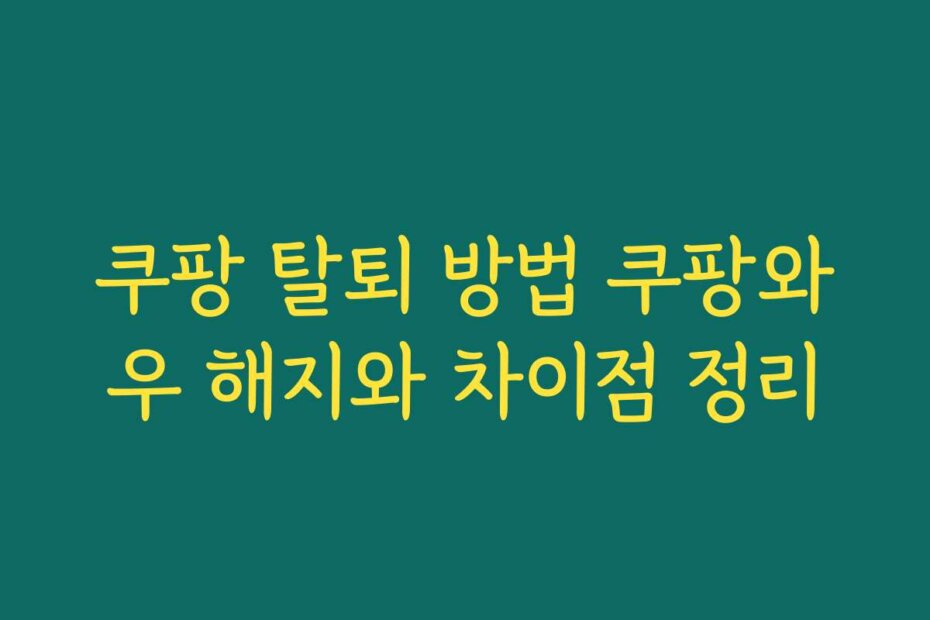 쿠팡 탈퇴 방법 쿠팡와우 해지와 차이점 정리