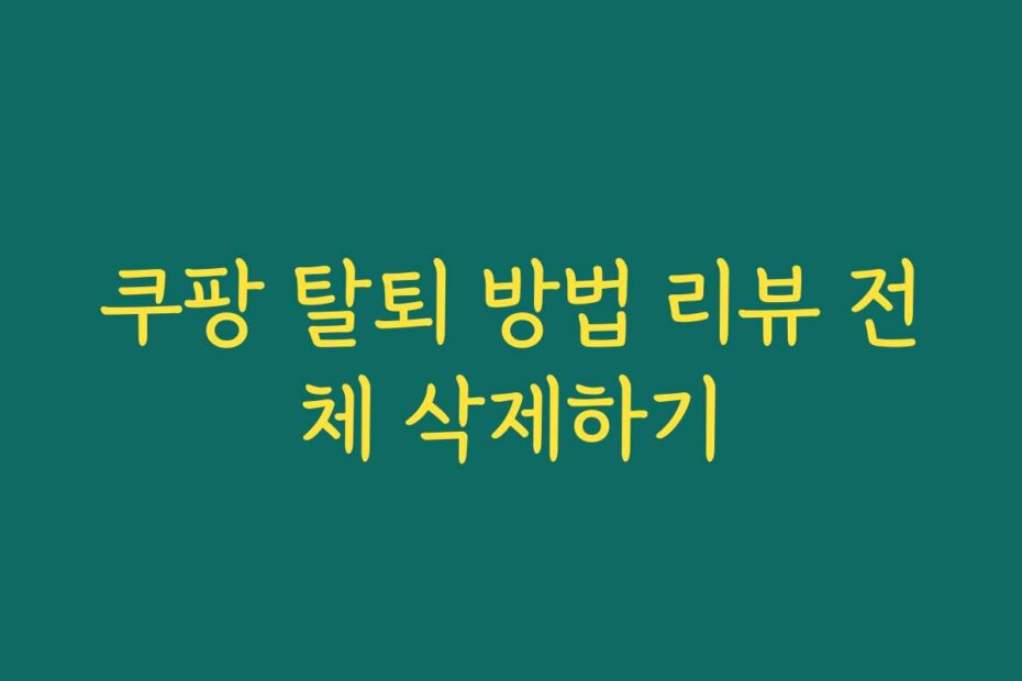 쿠팡 탈퇴 방법 리뷰 전체 삭제하기