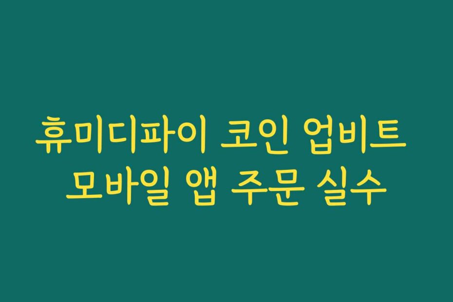 휴미디파이 코인 업비트 모바일 앱 주문 실수
