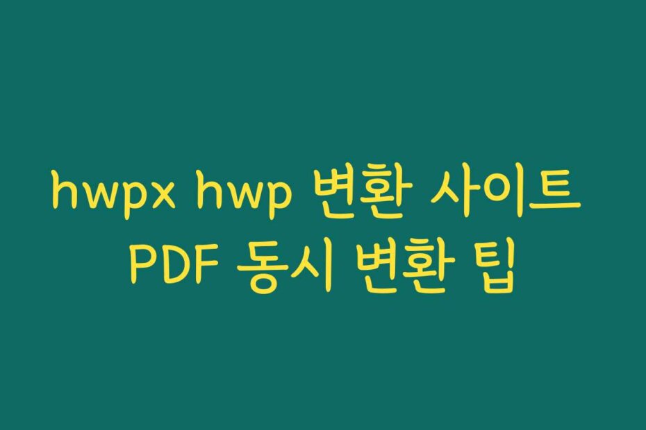 hwpx hwp 변환 사이트 PDF 동시 변환 팁