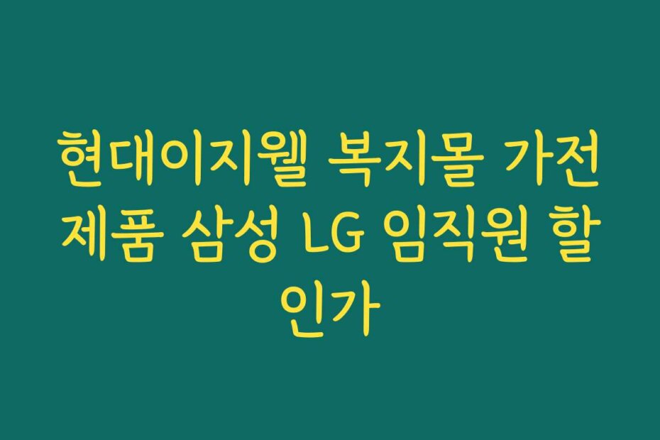현대이지웰 복지몰 가전제품 삼성 LG 임직원 할인가