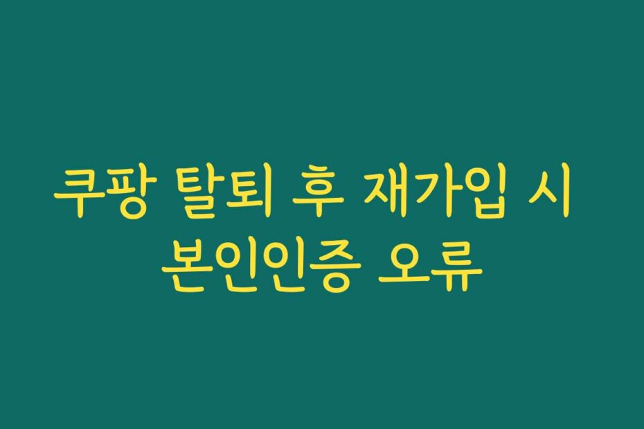 쿠팡 탈퇴 후 재가입 시 본인인증 오류
