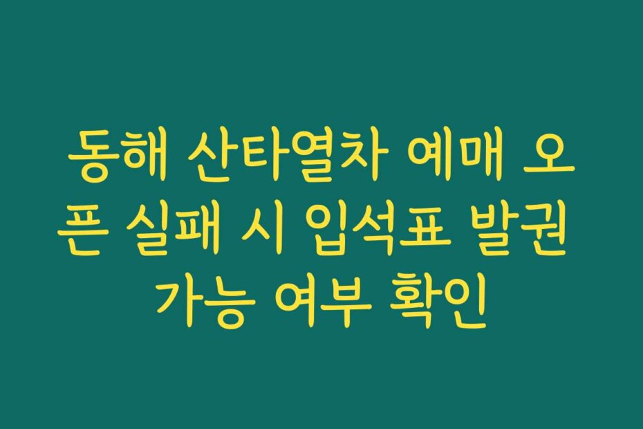 동해 산타열차 예매 오픈 실패 시 입석표 발권 가능 여부 확인