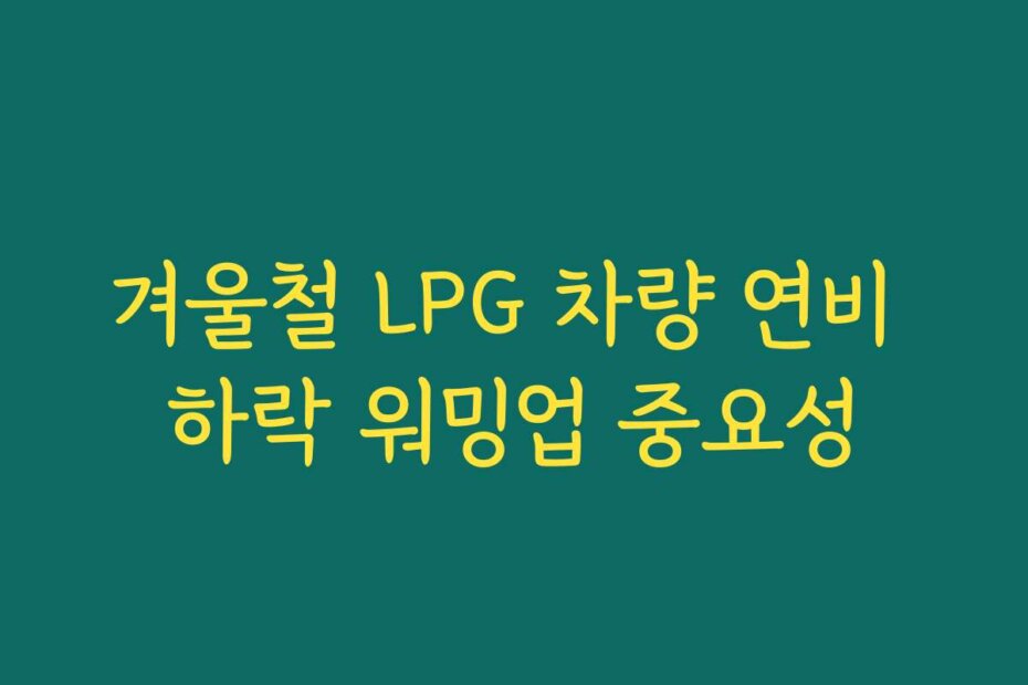겨울철 LPG 차량 연비 하락 워밍업 중요성