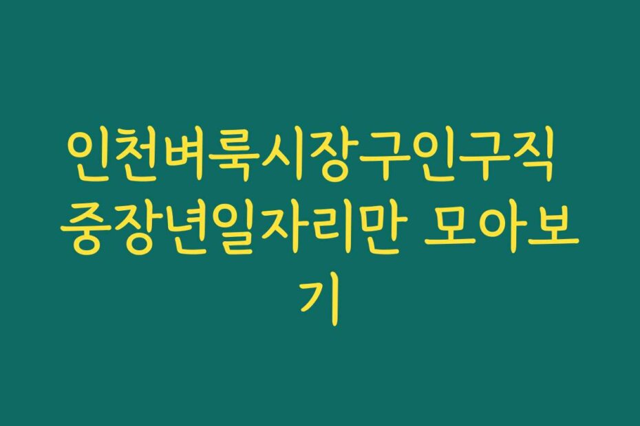 인천벼룩시장구인구직 중장년일자리만 모아보기