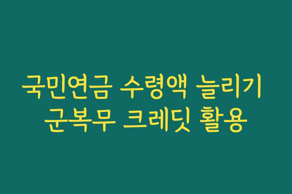 국민연금 수령액 늘리기 군복무 크레딧 활용