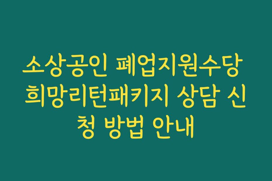 소상공인 폐업지원수당 희망리턴패키지 상담 신청 방법 안내
