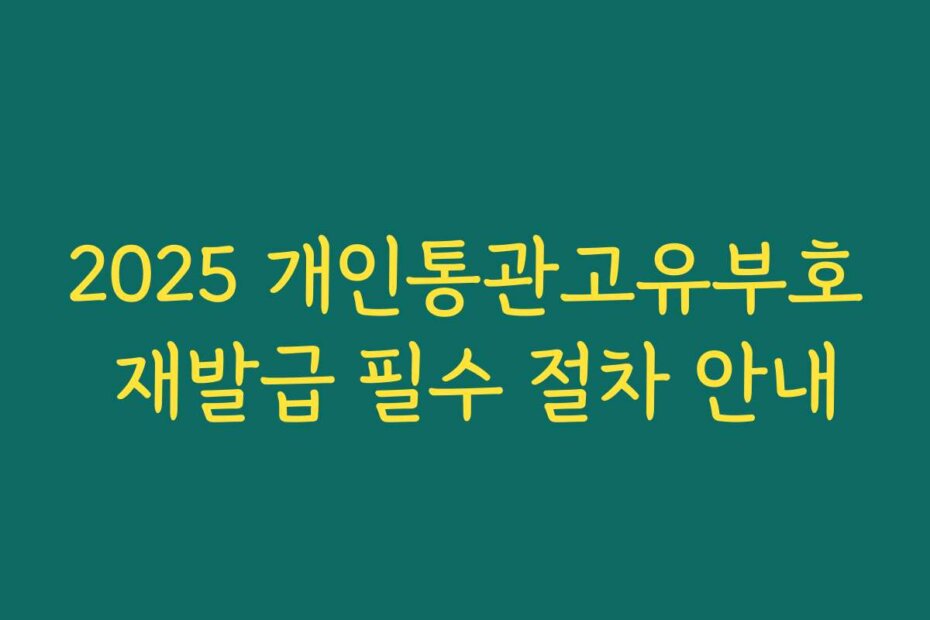 2025 개인통관고유부호 재발급 필수 절차 안내