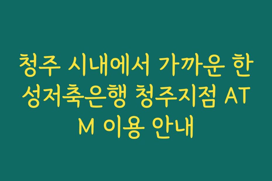 청주 시내에서 가까운 한성저축은행 청주지점 ATM 이용 안내