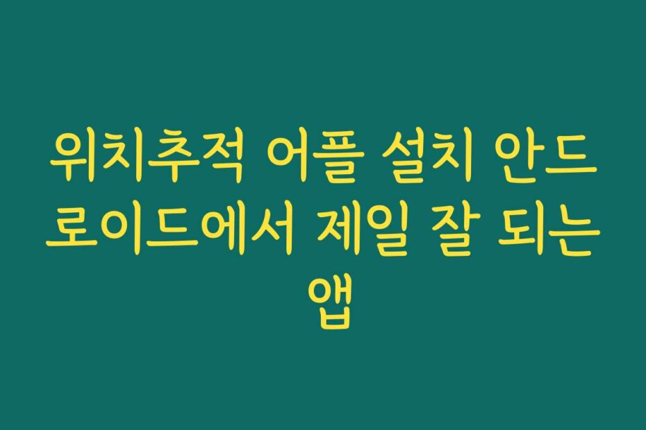 위치추적 어플 설치 안드로이드에서 제일 잘 되는 앱