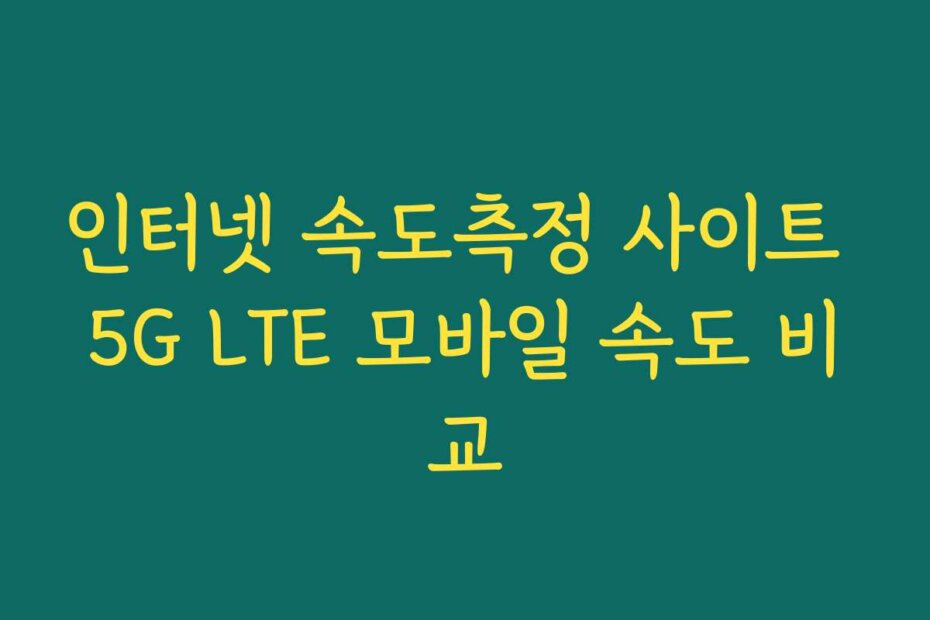 인터넷 속도측정 사이트 5G LTE 모바일 속도 비교