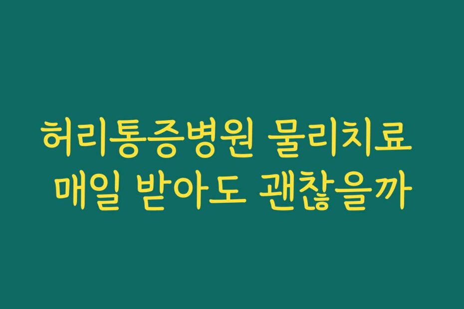 허리통증병원 물리치료 매일 받아도 괜찮을까