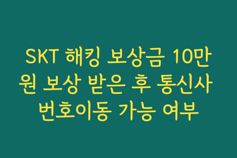 SKT 해킹 보상금 10만원 보상 받은 후 통신사 번호이동 가능 여부