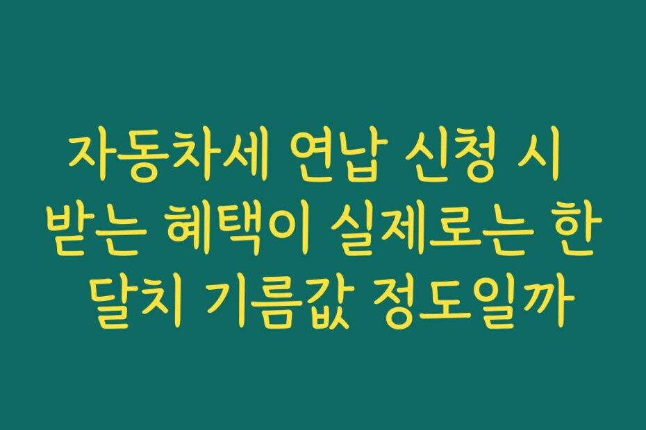 자동차세 연납 신청 시 받는 혜택이 실제로는 한 달치 기름값 정도일까