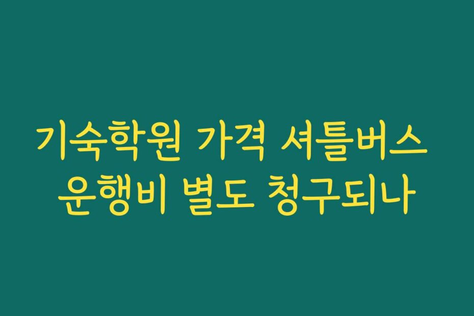 기숙학원 가격 셔틀버스 운행비 별도 청구되나