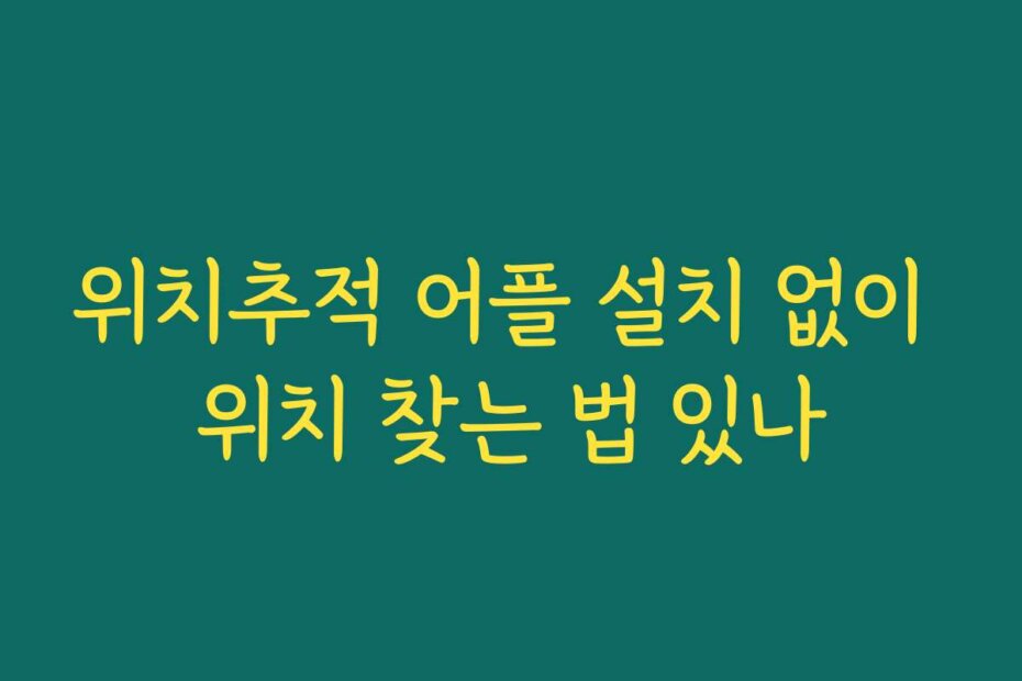 위치추적 어플 설치 없이 위치 찾는 법 있나