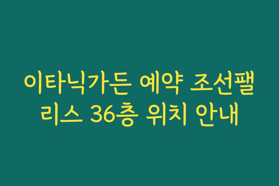 이타닉가든 예약 조선팰리스 36층 위치 안내
