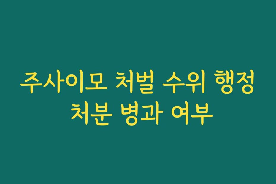 주사이모 처벌 수위 행정 처분 병과 여부