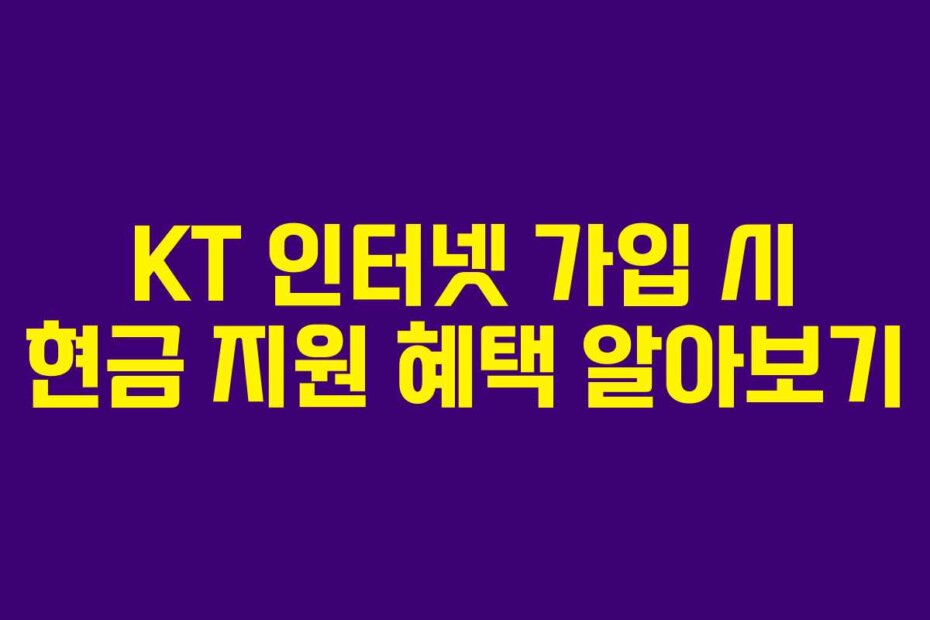 KT 인터넷 가입 시 현금 지원 혜택 알아보기