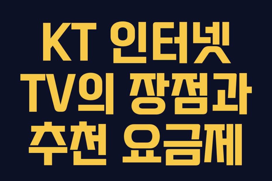 KT 인터넷 TV의 장점과 추천 요금제