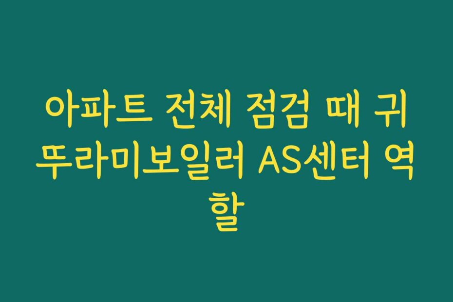 아파트 전체 점검 때 귀뚜라미보일러 AS센터 역할