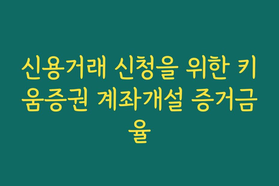 신용거래 신청을 위한 키움증권 계좌개설 증거금율