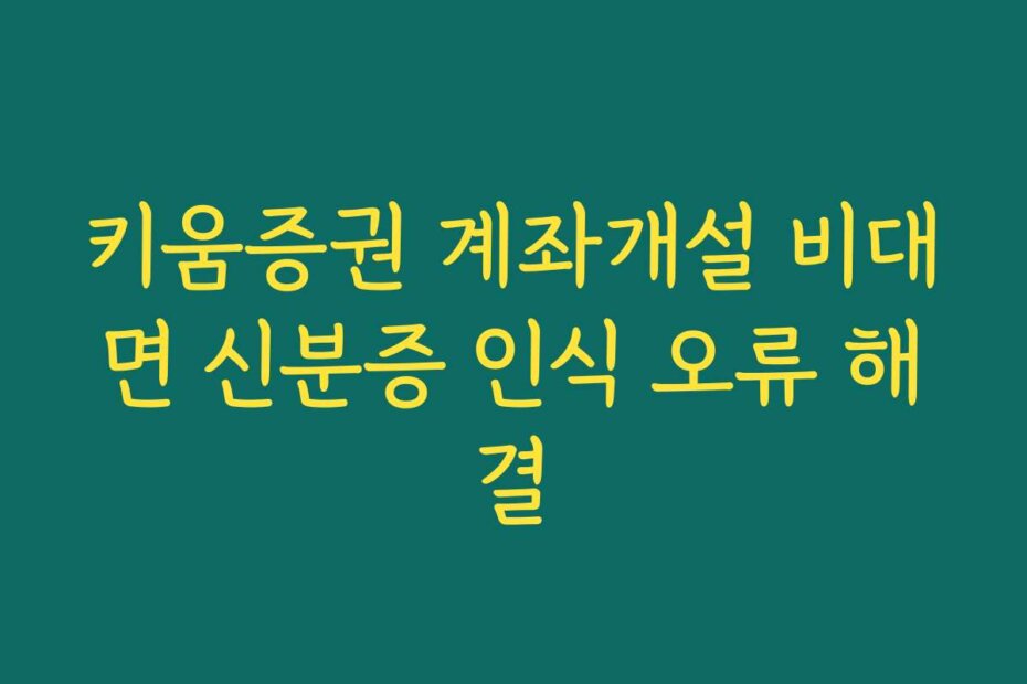 키움증권 계좌개설 비대면 신분증 인식 오류 해결
