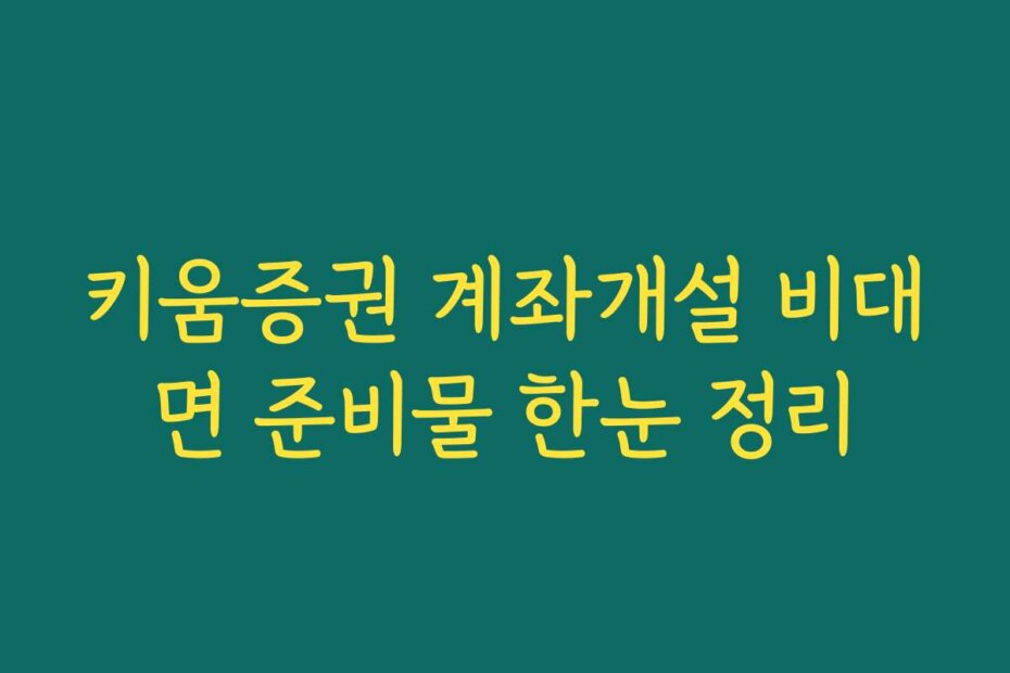 키움증권 계좌개설 비대면 준비물 한눈 정리