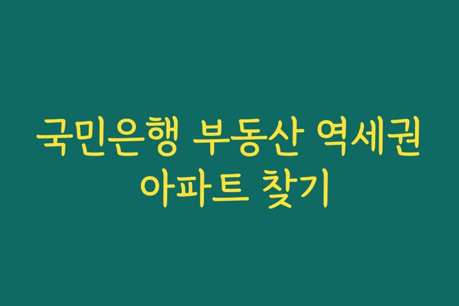 국민은행 부동산 역세권 아파트 찾기