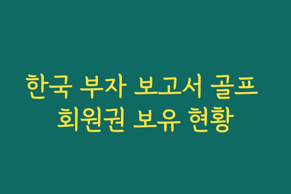 한국 부자 보고서 골프 회원권 보유 현황