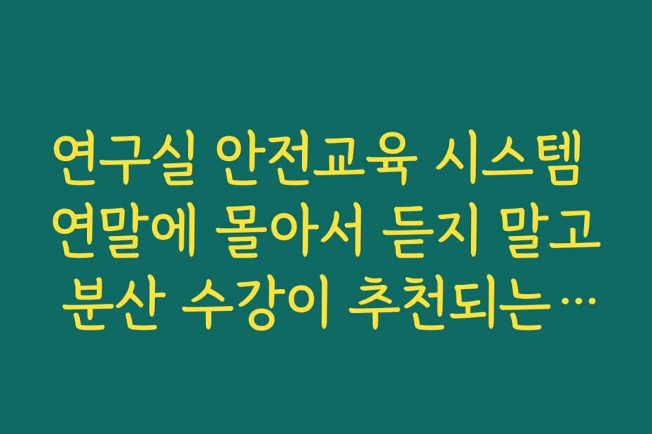연구실 안전교육 시스템 연말에 몰아서 듣지 말고 분산 수강이 추천되는 이유