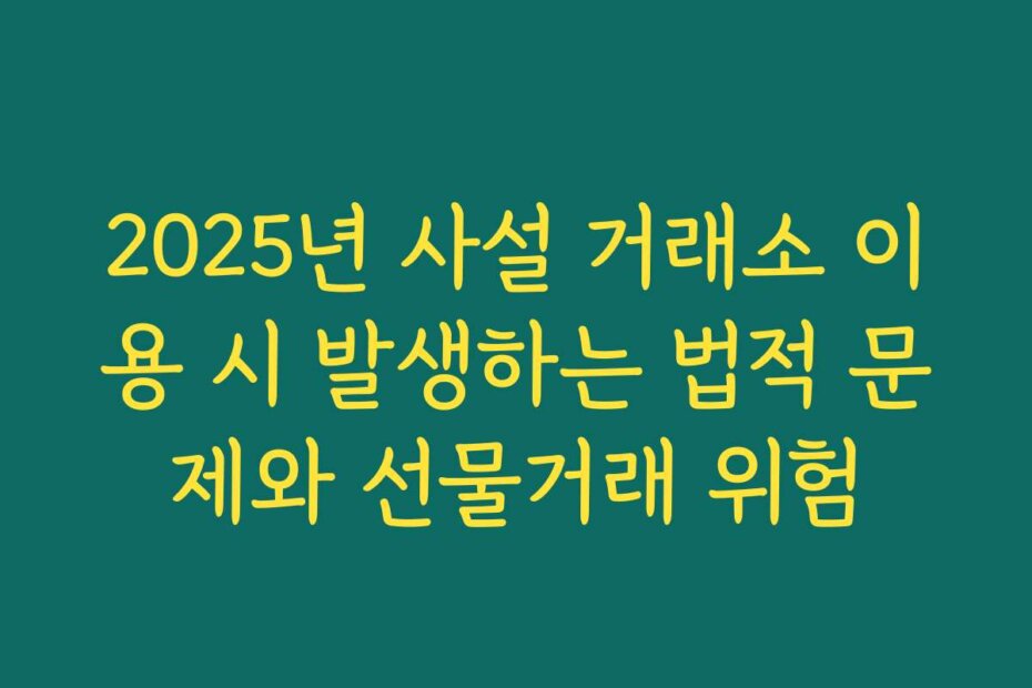 2025년 사설 거래소 이용 시 발생하는 법적 문제와 선물거래 위험