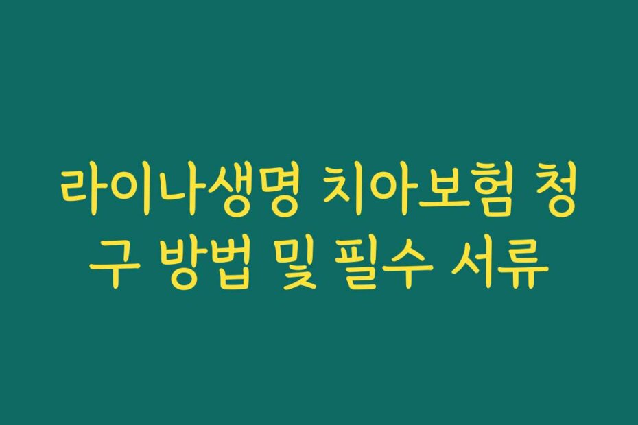 라이나생명 치아보험 청구 방법 및 필수 서류