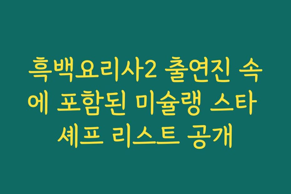 흑백요리사2 출연진 속에 포함된 미슐랭 스타 셰프 리스트 공개