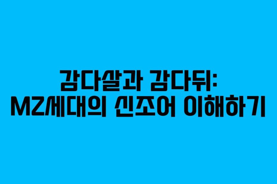 감다살과 감다뒤: MZ세대의 신조어 이해하기