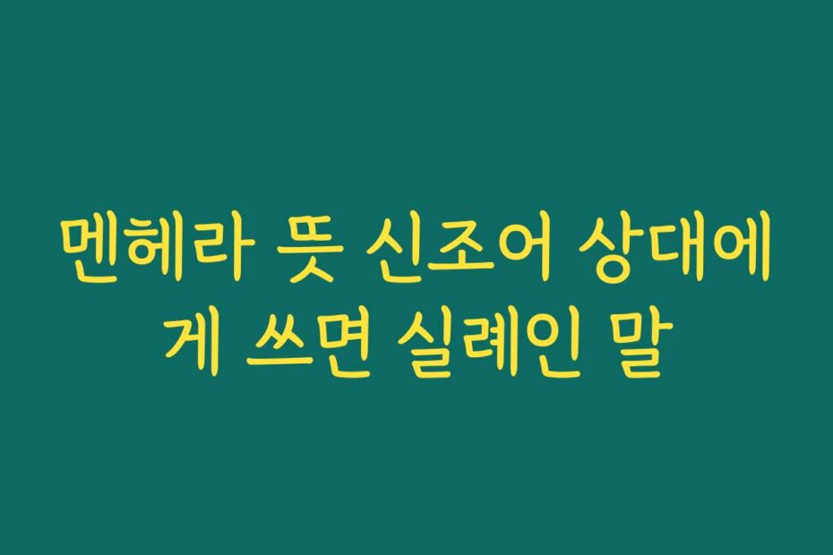 멘헤라 뜻 신조어 상대에게 쓰면 실례인 말