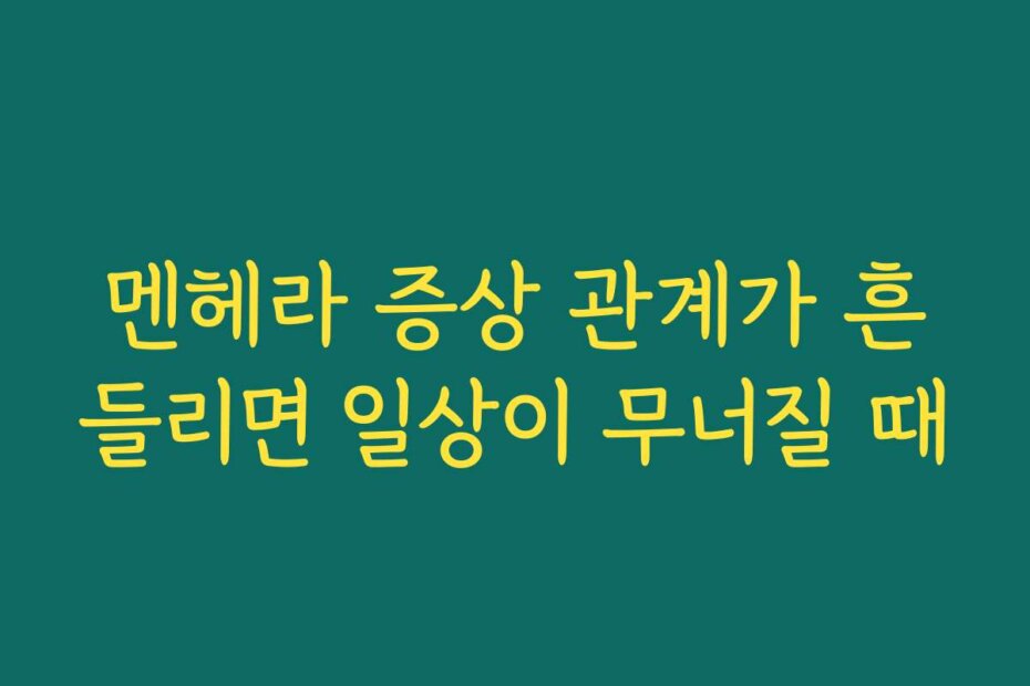 멘헤라 증상 관계가 흔들리면 일상이 무너질 때