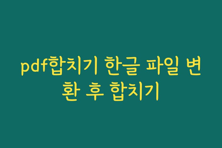 pdf합치기 한글 파일 변환 후 합치기
