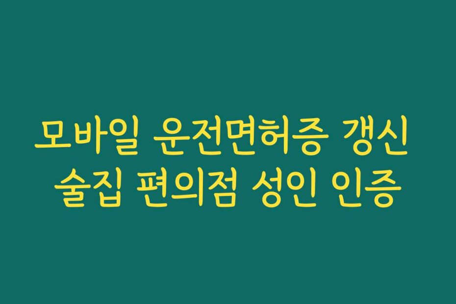 모바일 운전면허증 갱신 술집 편의점 성인 인증