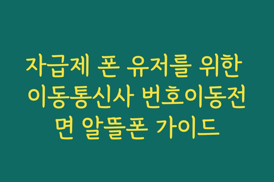 자급제 폰 유저를 위한 이동통신사 번호이동전면 알뜰폰 가이드