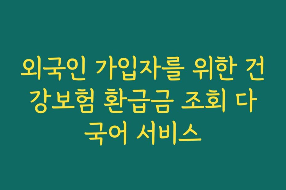 외국인 가입자를 위한 건강보험 환급금 조회 다국어 서비스