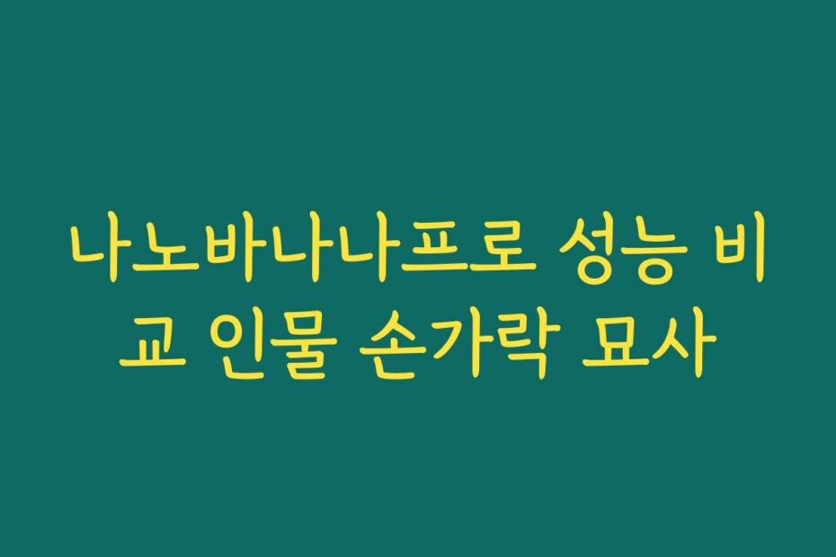 나노바나나프로 성능 비교 인물 손가락 묘사