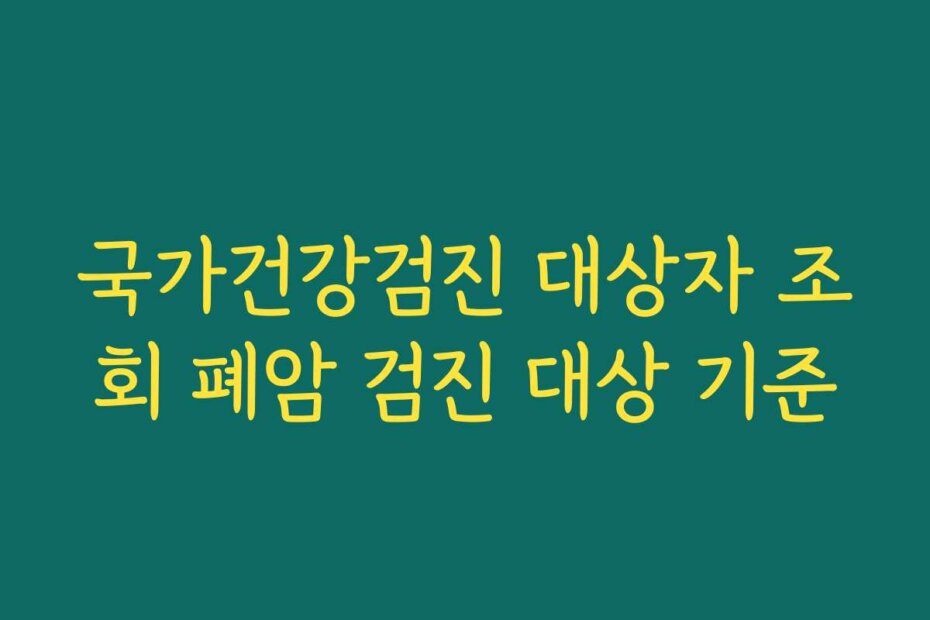 국가건강검진 대상자 조회 폐암 검진 대상 기준